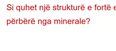 Si quhet një strukturë e fortë e përbërë nga minerale