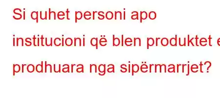 Si quhet personi apo institucioni që blen produktet e prodhuara nga sipërmarrjet?