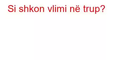 Si shkon vlimi në trup