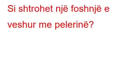 Si shtrohet një foshnjë e veshur me pelerinë