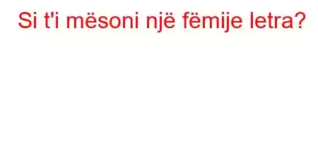 Si t'i mësoni një fëmije letra?