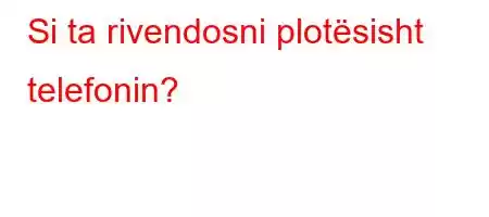 Si ta rivendosni plotësisht telefonin