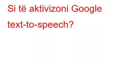 Si të aktivizoni Google text-to-speech?