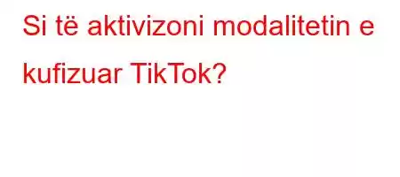 Si të aktivizoni modalitetin e kufizuar TikTok