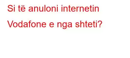 Si të anuloni internetin Vodafone e nga shteti