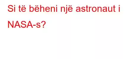 Si të bëheni një astronaut i NASA-s