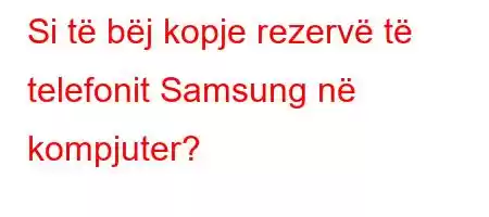 Si të bëj kopje rezervë të telefonit Samsung në kompjuter