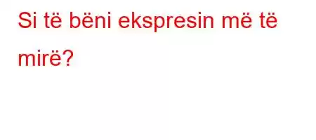 Si të bëni ekspresin më të mirë?