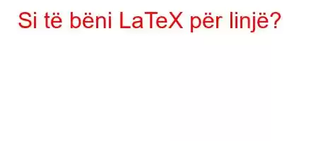 Si të bëni LaTeX për linjë?