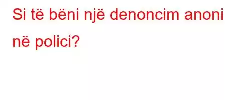 Si të bëni një denoncim anonim në polici