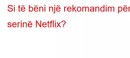 Si të bëni një rekomandim për serinë Netflix?