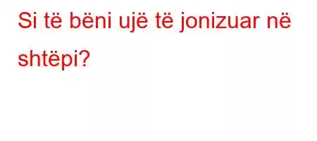 Si të bëni ujë të jonizuar në shtëpi?