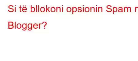 Si të bllokoni opsionin Spam në Blogger