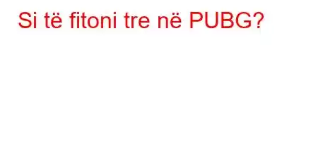 Si të fitoni tre në PUBG