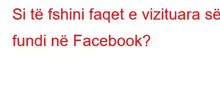 Si të fshini faqet e vizituara së fundi në Facebook?