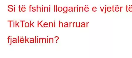 Si të fshini llogarinë e vjetër të TikTok Keni harruar fjalëkalimin?