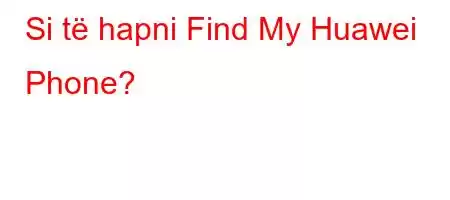 Si të hapni Find My Huawei Phone?