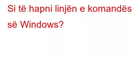 Si të hapni linjën e komandës së Windows