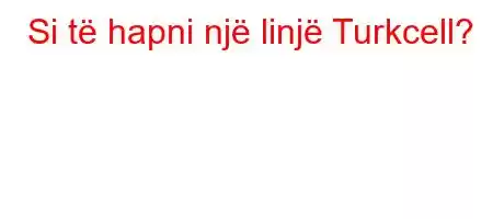 Si të hapni një linjë Turkcell?