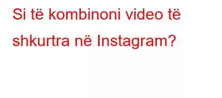 Si të kombinoni video të shkurtra në Instagram?