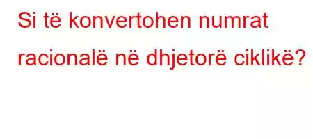 Si të konvertohen numrat racionalë në dhjetorë ciklikë