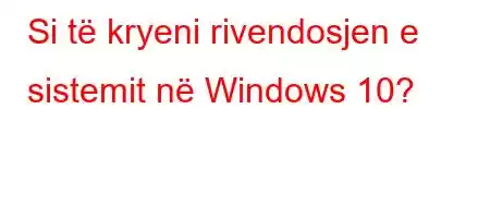 Si të kryeni rivendosjen e sistemit në Windows 10?