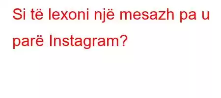 Si të lexoni një mesazh pa u parë Instagram?