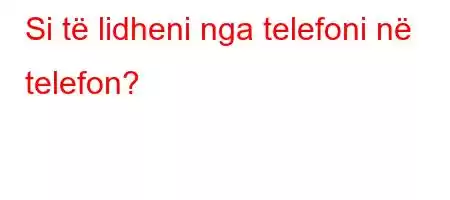 Si të lidheni nga telefoni në telefon?