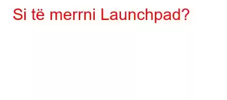 Si të merrni Launchpad