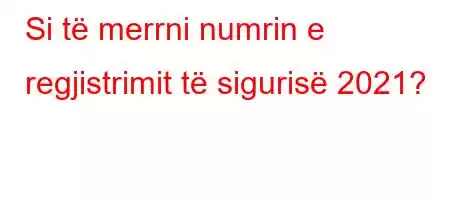 Si të merrni numrin e regjistrimit të sigurisë 2021?