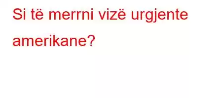 Si të merrni vizë urgjente amerikane