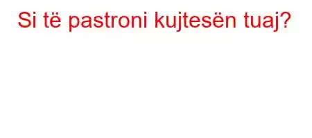 Si të pastroni kujtesën tuaj?