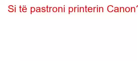 Si të pastroni printerin Canon?