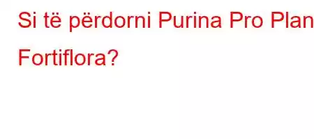 Si të përdorni Purina Pro Plan Fortiflora?