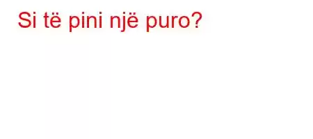 Si të pini një puro?