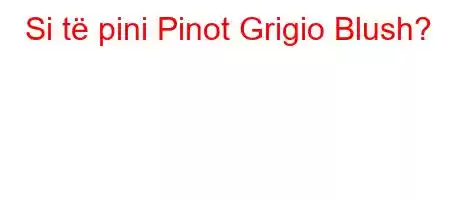 Si të pini Pinot Grigio Blush?