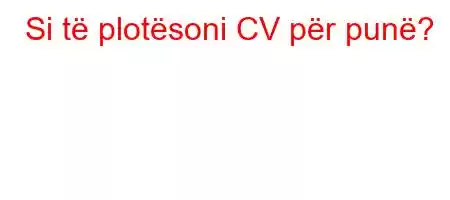 Si të plotësoni CV për punë?