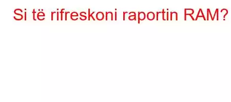 Si të rifreskoni raportin RAM?