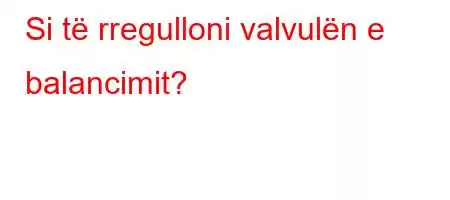 Si të rregulloni valvulën e balancimit?