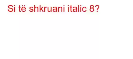 Si të shkruani italic 8?