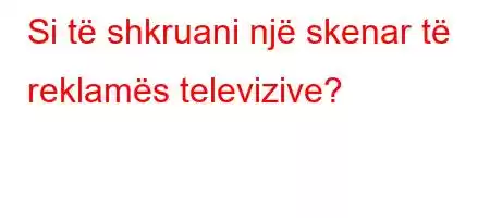 Si të shkruani një skenar të reklamës televizive?