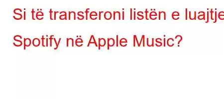 Si të transferoni listën e luajtjes Spotify në Apple Music?