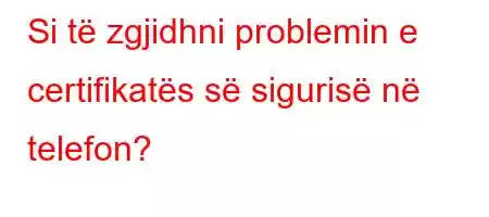 Si të zgjidhni problemin e certifikatës së sigurisë në telefon?