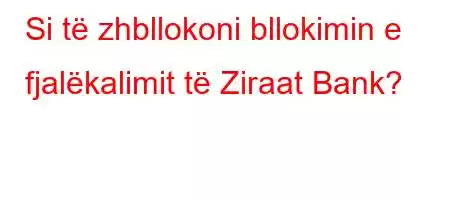 Si të zhbllokoni bllokimin e fjalëkalimit të Ziraat Bank