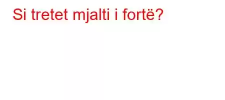 Si tretet mjalti i fortë?