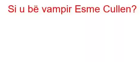 Si u bë vampir Esme Cullen?