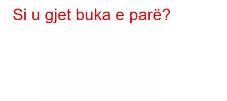 Si u gjet buka e parë?