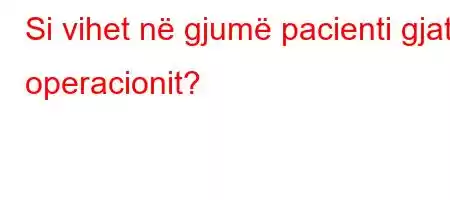 Si vihet në gjumë pacienti gjatë operacionit