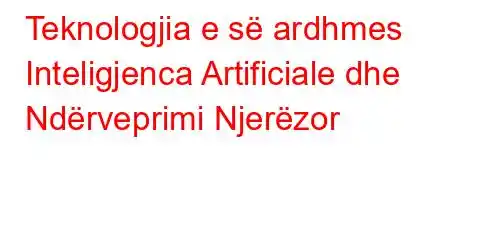 Teknologjia e së ardhmes Inteligjenca Artificiale dhe Ndërveprimi Njerëzor