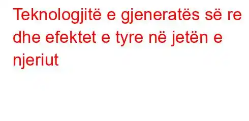 Teknologjitë e gjeneratës së re dhe efektet e tyre në jetën e njeriut